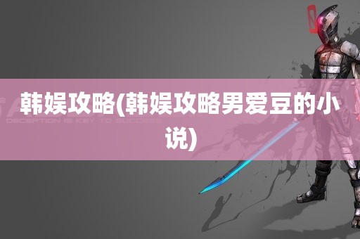 韩娱攻略(韩娱攻略男爱豆的小说)