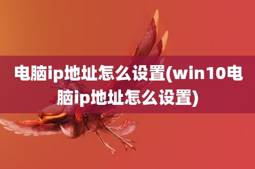 电脑ip地址怎么设置(win10电脑ip地址怎么设置)