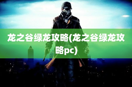 龙之谷绿龙攻略(龙之谷绿龙攻略pc)