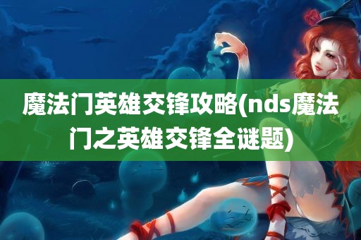 魔法门英雄交锋攻略(nds魔法门之英雄交锋全谜题)