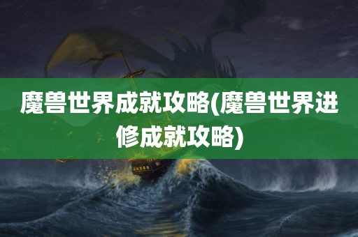 魔兽世界成就攻略(魔兽世界进修成就攻略)