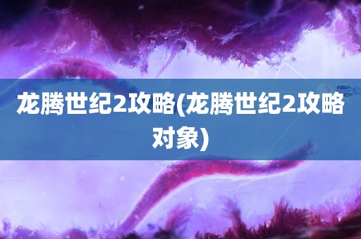 龙腾世纪2攻略(龙腾世纪2攻略对象)