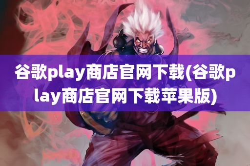 谷歌play商店官网下载(谷歌play商店官网下载苹果版)