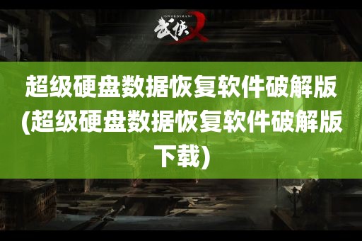 超级硬盘数据恢复软件破解版(超级硬盘数据恢复软件破解版下载)