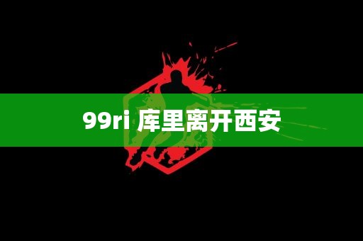 99ri 库里离开西安