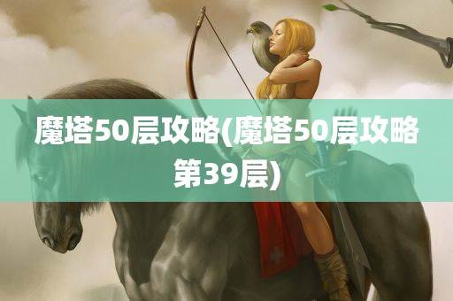 魔塔50层攻略(魔塔50层攻略第39层)