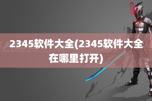 2345软件大全(2345软件大全在哪里打开)