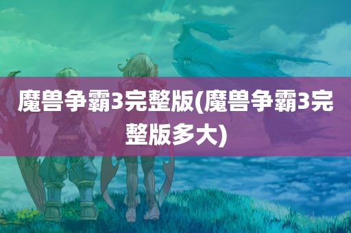 魔兽争霸3完整版(魔兽争霸3完整版多大)