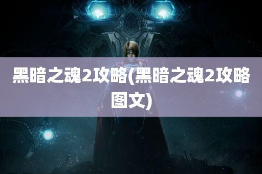 黑暗之魂2攻略(黑暗之魂2攻略图文)