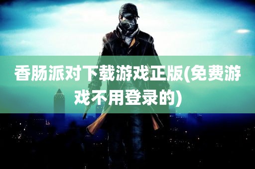 香肠派对下载游戏正版(免费游戏不用登录的)