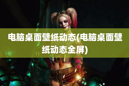 电脑桌面壁纸动态(电脑桌面壁纸动态全屏)