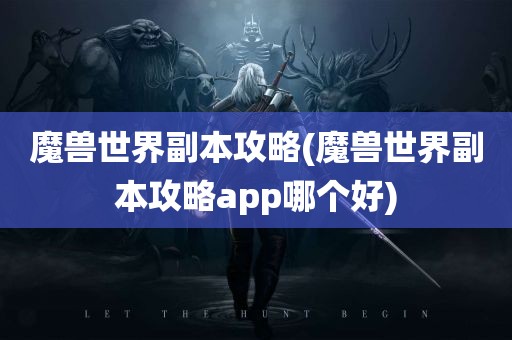 魔兽世界副本攻略(魔兽世界副本攻略app哪个好)