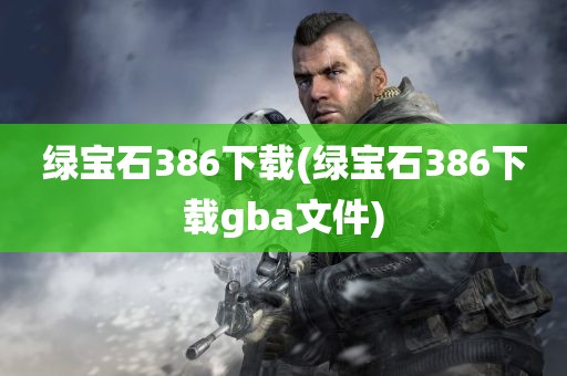 绿宝石386下载(绿宝石386下载gba文件)