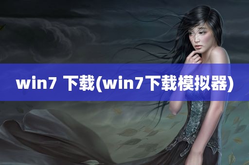 win7 下载(win7下载模拟器)