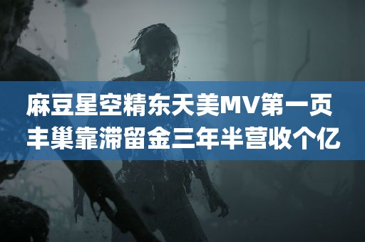 麻豆星空精东天美MV第一页 丰巢靠滞留金三年半营收个亿