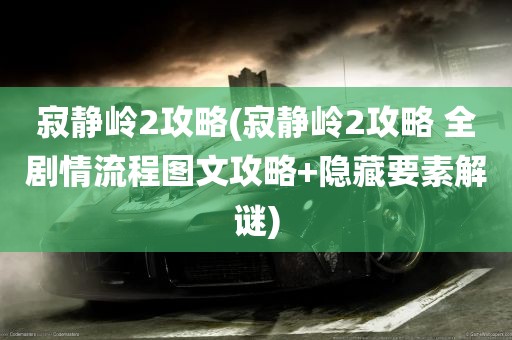 寂静岭2攻略(寂静岭2攻略 全剧情流程图文攻略+隐藏要素解谜)