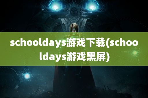 schooldays游戏下载(schooldays游戏黑屏)