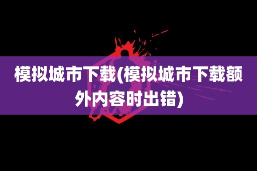 模拟城市下载(模拟城市下载额外内容时出错)