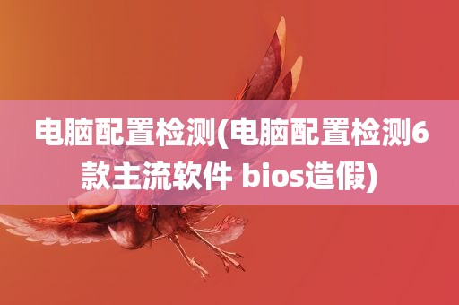 电脑配置检测(电脑配置检测6款主流软件 bios造假)