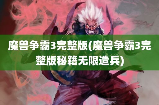 魔兽争霸3完整版(魔兽争霸3完整版秘籍无限造兵)