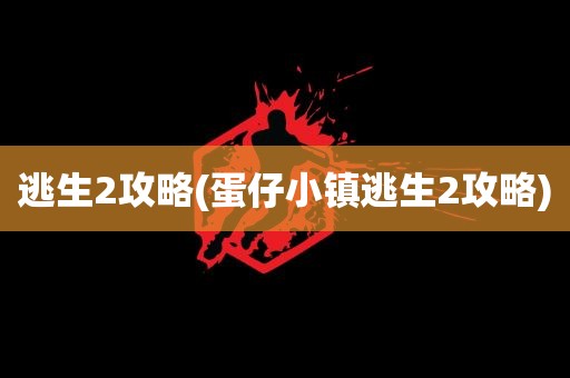 逃生2攻略(蛋仔小镇逃生2攻略)