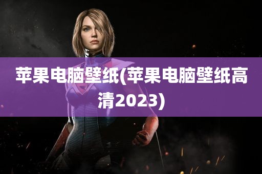 苹果电脑壁纸(苹果电脑壁纸高清2023)