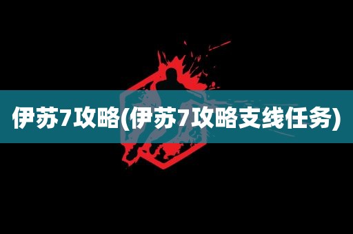 伊苏7攻略(伊苏7攻略支线任务)