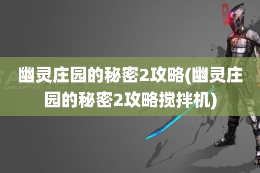 幽灵庄园的秘密2攻略(幽灵庄园的秘密2攻略搅拌机)