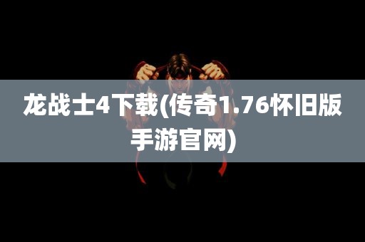 龙战士4下载(传奇1.76怀旧版手游官网)