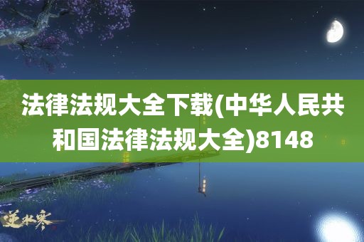 法律法规大全下载(中华人民共和国法律法规大全)8148