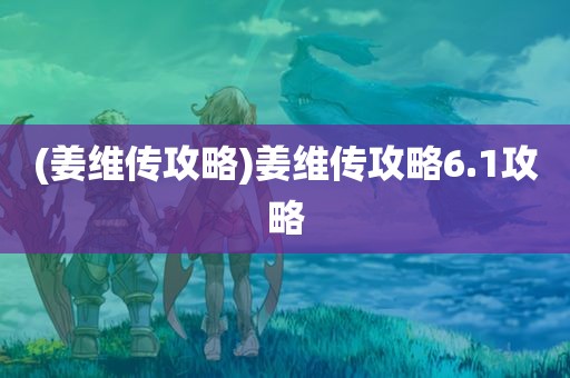 (姜维传攻略)姜维传攻略6.1攻略