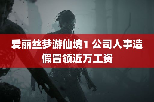 爱丽丝梦游仙境1 公司人事造假冒领近万工资