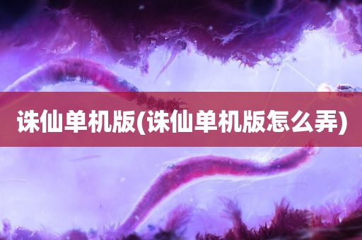 诛仙单机版(诛仙单机版怎么弄)