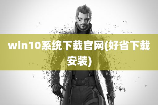 win10系统下载官网(好省下载安装)