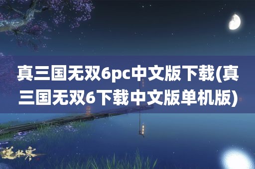 真三国无双6pc中文版下载(真三国无双6下载中文版单机版)