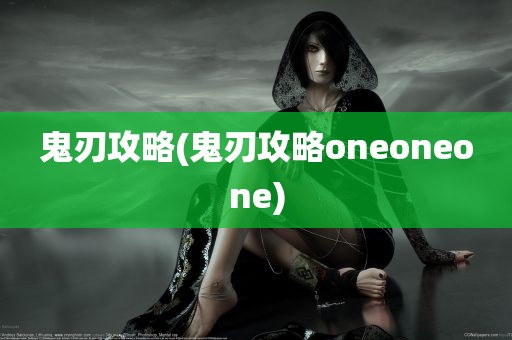 鬼刃攻略(鬼刃攻略oneoneone)