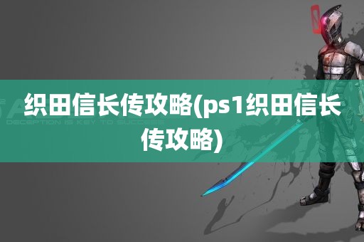 织田信长传攻略(ps1织田信长传攻略)