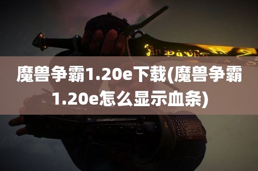 魔兽争霸1.20e下载(魔兽争霸1.20e怎么显示血条)