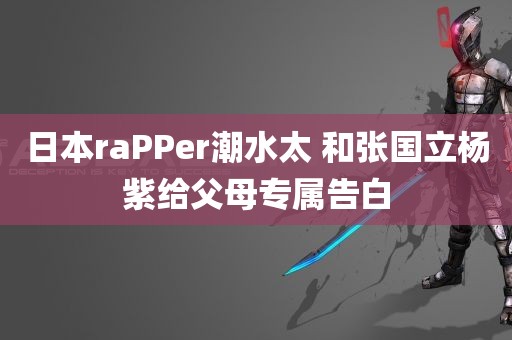 日本raPPer潮水太 和张国立杨紫给父母专属告白