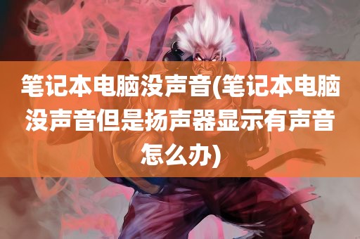 笔记本电脑没声音(笔记本电脑没声音但是扬声器显示有声音怎么办)