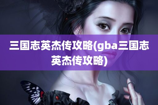 三国志英杰传攻略(gba三国志英杰传攻略)