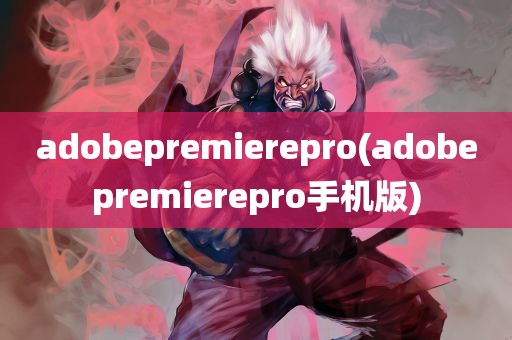 adobepremierepro(adobepremierepro手机版)