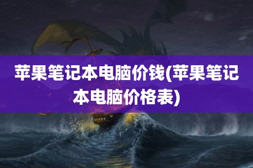 苹果笔记本电脑价钱(苹果笔记本电脑价格表)