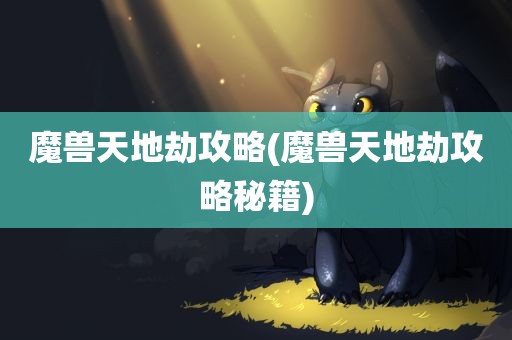 魔兽天地劫攻略(魔兽天地劫攻略秘籍)