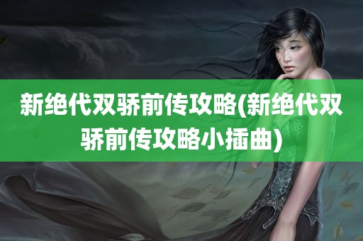 新绝代双骄前传攻略(新绝代双骄前传攻略小插曲)