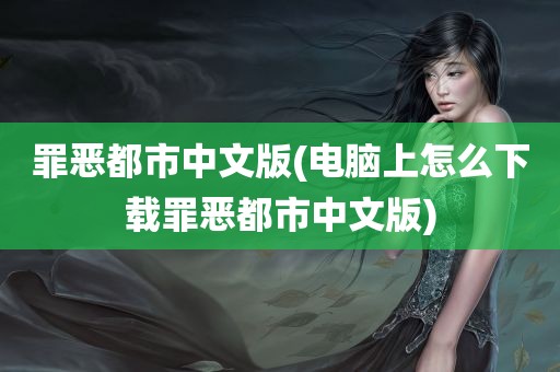 罪恶都市中文版(电脑上怎么下载罪恶都市中文版)