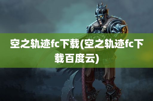 空之轨迹fc下载(空之轨迹fc下载百度云)