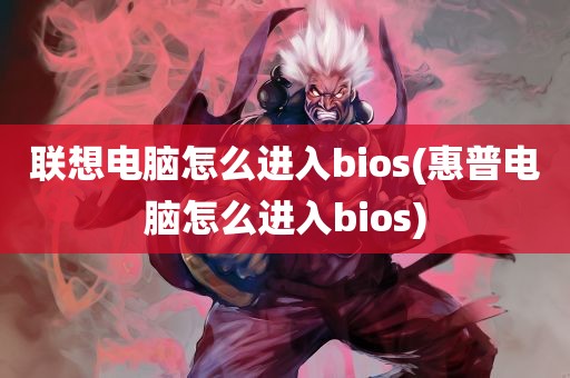 联想电脑怎么进入bios(惠普电脑怎么进入bios)