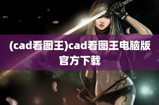 (cad看图王)cad看图王电脑版官方下载