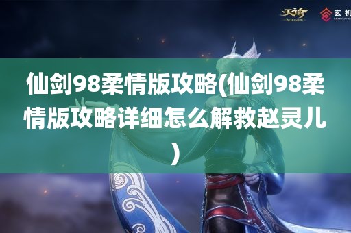 仙剑98柔情版攻略(仙剑98柔情版攻略详细怎么解救赵灵儿)